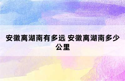 安徽离湖南有多远 安徽离湖南多少公里